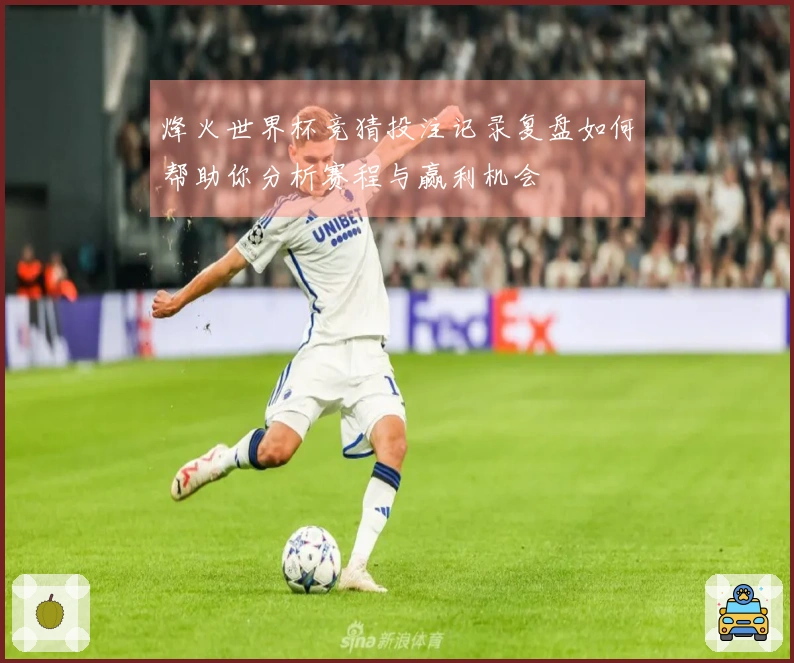 烽火世界杯竞猜投注记录复盘如何帮助你分析赛程与赢利机会