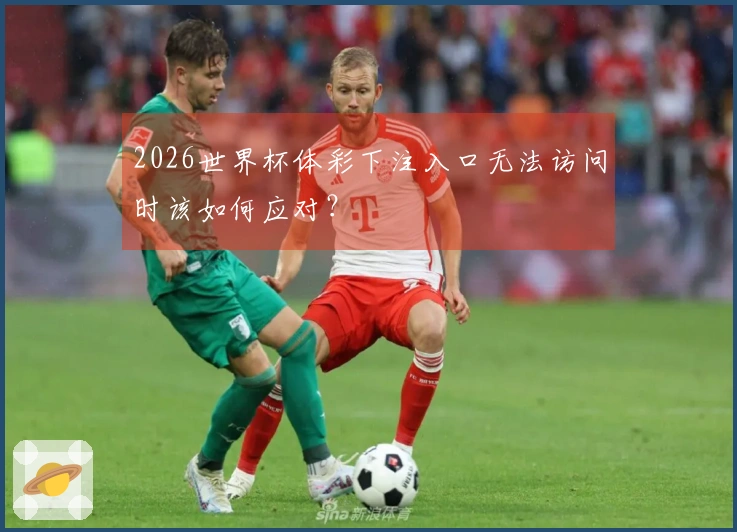 2026世界杯体彩下注入口无法访问时该如何应对？